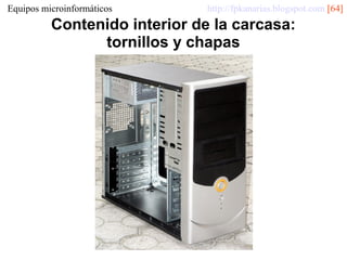 Equipos microinformáticos

http://fpkanarias.blogspot.com [64]

Contenido interior de la carcasa:
tornillos y chapas

 