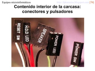 Equipos microinformáticos

http://fpkanarias.blogspot.com [70]

Contenido interior de la carcasa:
conectores y pulsadores

 