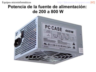 Equipos microinformáticos

http://fpkanarias.blogspot.com [82]

Potencia de la fuente de alimentación:
de 200 a 800 W

 