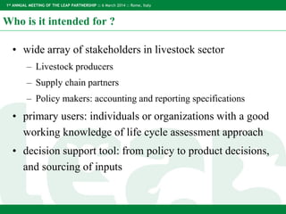 1st ANNUAL MEETING OF THE LEAP PARTNERSHIP :: 6 March 2014 :: Rome, Italy
Who is it intended for ?
• wide array of stakeho...