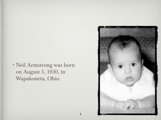 • Neil
     Armstrong was born
 on August 5, 1930, in
 Wapakoneta, Ohio.




                          5
 