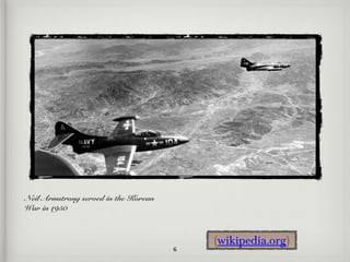 Neil Armstrong served in the Korean
War in 1950



                                          (wikipedia.org)
                                      6
 