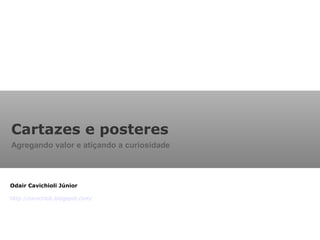Cartazes e posteres
Agregando valor e atiçando a curiosidade
Odair Cavichioli Júnior
http://cavichioli.blogspot.com/
 