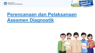 Perencanaan dan Pelaksanaan
Asesmen Diagnostik
 