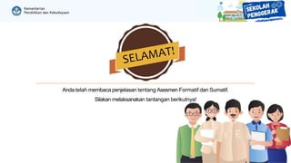 Anda telah membaca penjelasan tentang Asesmen Formatif dan Sumatif.
Silakan melaksanakan tantangan berikutnya!
 
