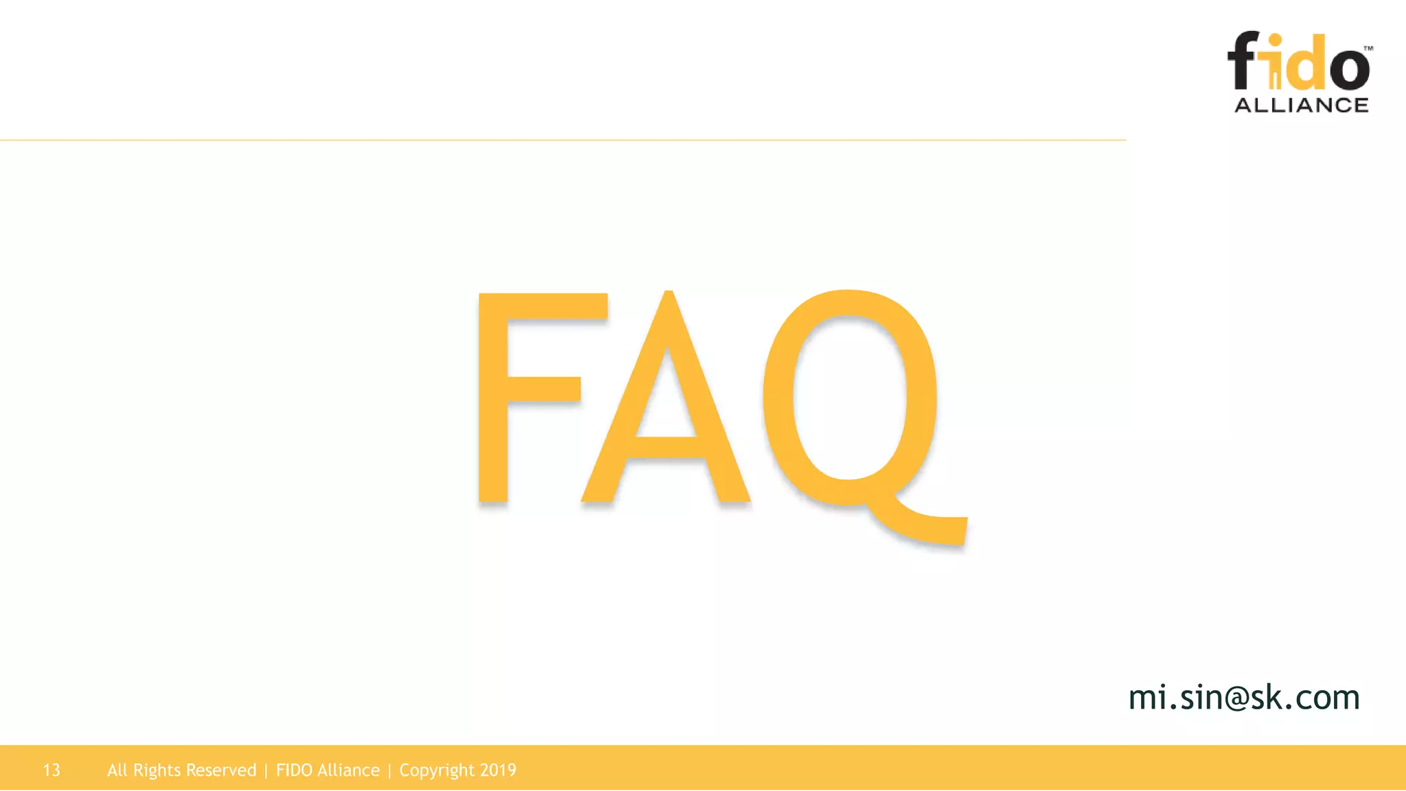 13 All Rights Reserved | FIDO Alliance | Copyright 2019
FAQ
mi.sin@sk.com
 