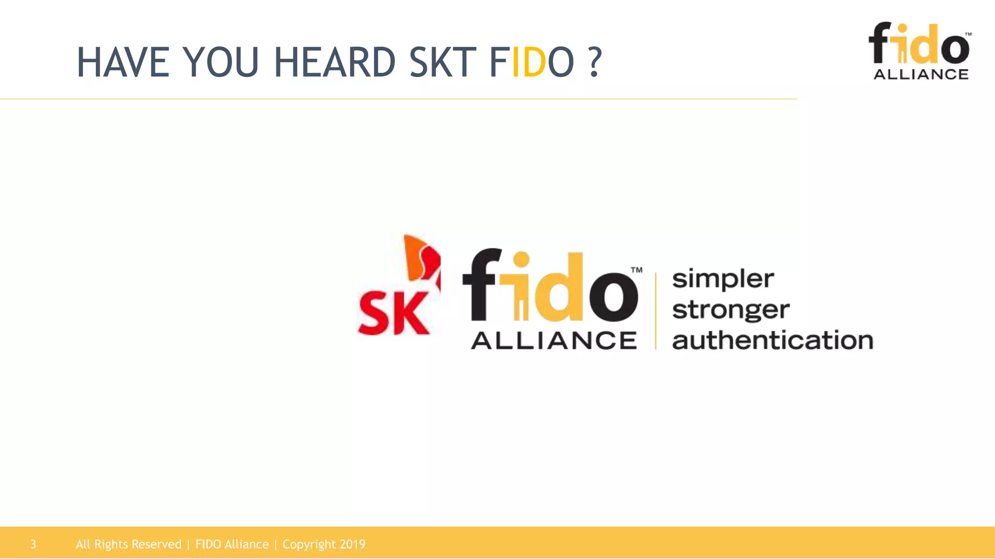 3
HAVE YOU HEARD SKT FIDO ?
All Rights Reserved | FIDO Alliance | Copyright 2019
 