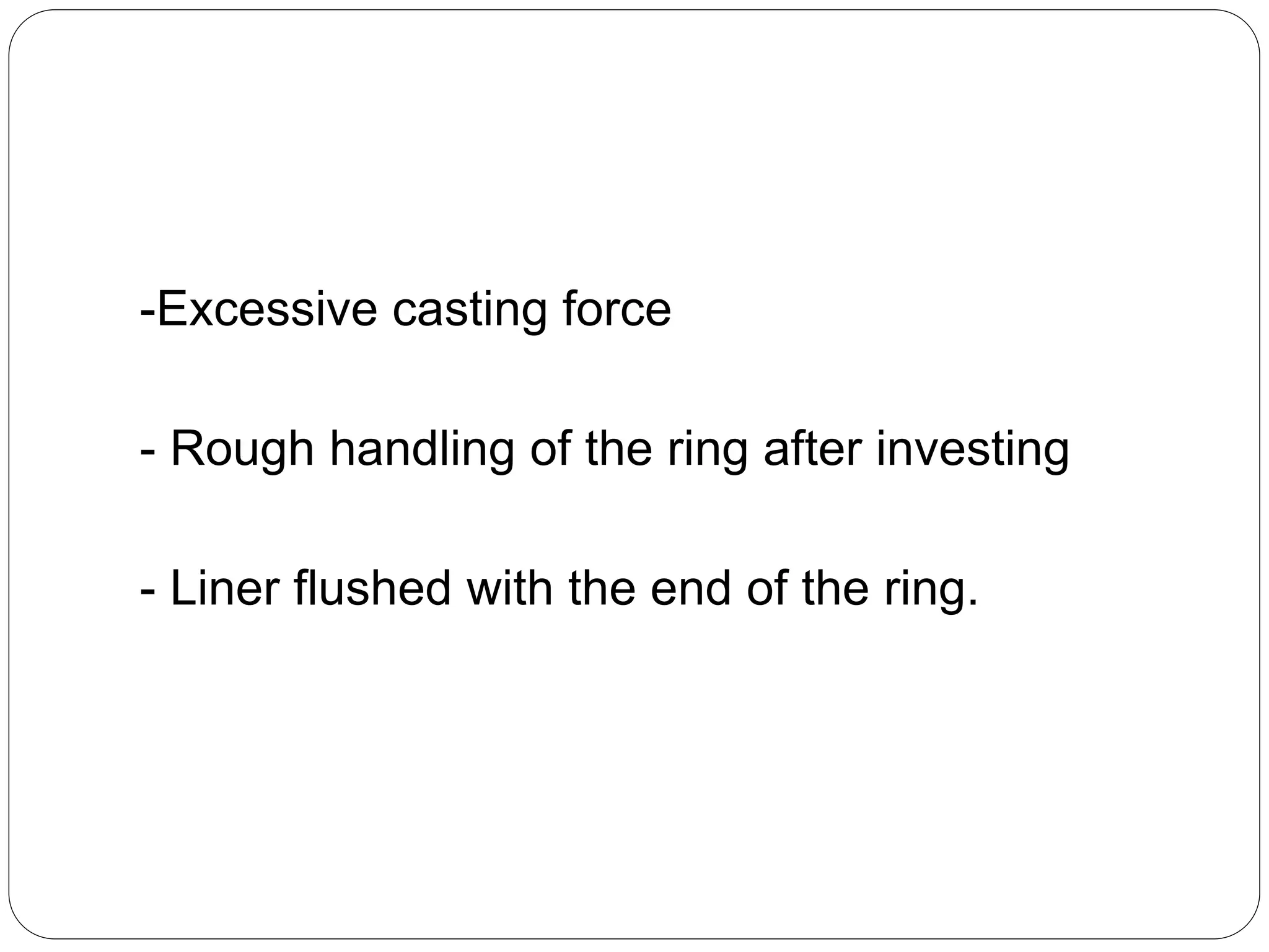 -Excessive casting force
- Rough handling of the ring after investing
- Liner flushed with the end of the ring.
 