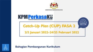 SLID
ESM
A
N
IA
.CO
M
Bahagian Pembangunan Kurikulum
2/3 Januari 2022-24/25 Februari 2022
Catch-Up Plan (CUP) FASA 2
 