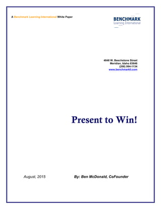 4848 W. Beechstone Street
Meridian, Idaho 83646
(208) 994-1134
www.benchmarkli.com
Present to Win!
August, 2015 By: Ben McDonald, CoFounder
A Benchmark Learning International White Paper
 