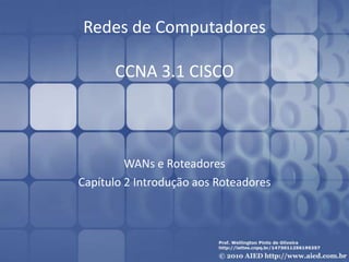 Redes de Computadores
CCNA 3.1 CISCO
WANs e Roteadores
Capítulo 2 Introdução aos Roteadores
 