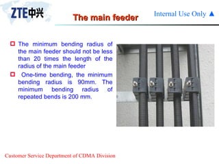 The main feeder The minimum bending radius of the main feeder should not be less than 20 times the length of the radius of the main feeder  One-time bending, the minimum bending radius is 90mm. The minimum bending radius of repeated bends is 200 mm. 