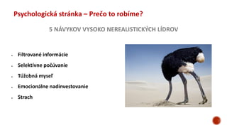 5 NÁVYKOV VYSOKO NEREALISTICKÝCH LÍDROV
Psychologická stránka – Prečo to robíme?
 Filtrované informácie
 Selektívne počúvanie
 Túžobná myseľ
 Emocionálne nadinvestovanie
 Strach
 