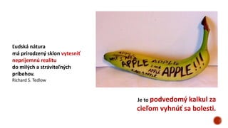 Ľudská nátura
má prirodzený sklon vytesniť
nepríjemnú realitu
do milých a stráviteľných
príbehov.
Richard S. Tedlow
Je to podvedomý kalkul za
cieľom vyhnúť sa bolesti.
 