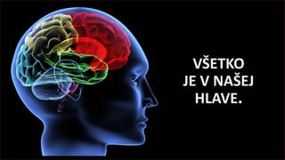 VŠETKO
JE V NAŠEJ
HLAVE.
 
