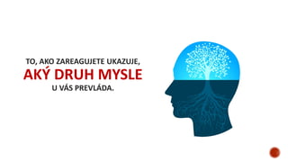 TO, AKO ZAREAGUJETE UKAZUJE,
AKÝ DRUH MYSLE
U VÁS PREVLÁDA.
 