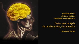 Nedelím svet na
silných a slabých,
úspešných a neúspešných.
Delím svet na tých,
čo sa učia a tých, čo sa neučia.
Benjamin Barber
 