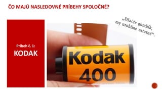 ČO MAJÚ NASLEDOVNÉ PRÍBEHY SPOLOČNÉ?
Príbeh č. 1:
KODAK
 