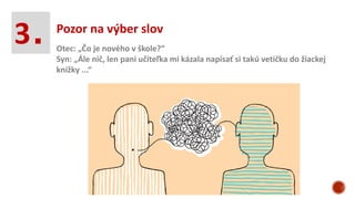 Pozor na výber slov
3. Otec: „Čo je nového v škole?“
Syn: „Ále nič, len pani učiteľka mi kázala napísať si takú vetičku do žiackej
knižky ...“
 