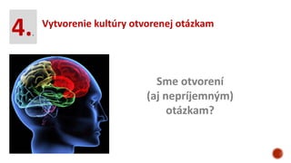 Vytvorenie kultúry otvorenej otázkam
4..
Sme otvorení
(aj nepríjemným)
otázkam?
 