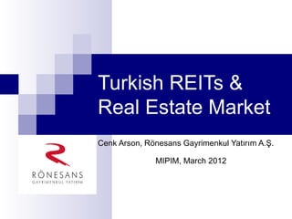 Turkish REITs &
Real Estate Market
Cenk Arson, Rönesans Gayrimenkul Yatırım A.Ş.

              MIPIM, March 2012
 