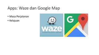 Apps: Waze dan Google Map
• Masa Perjalanan
• Kelajuan
 