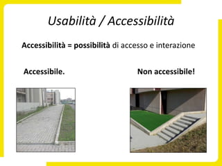 Usabilità / Accessibilità
Accessibilità = possibilità di accesso e interazione


Accessibile.                      Non accessibile!
 