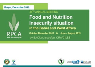 Banjul, December 2018
34TH ANNUAL MEETING
Food and Nutrition
Insecurity situation
in the Sahel and West Africa
October-December 2018 & June – August 2019
by BAOUA, Issoufou, CRA/CILSS
 