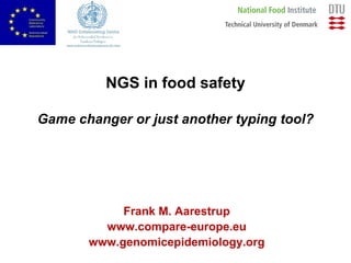 NGS in food safety
Game changer or just another typing tool?
Frank M. Aarestrup
www.compare-europe.eu
www.genomicepidemiology.org
 