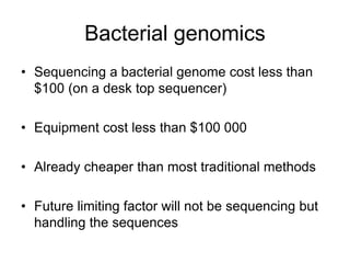 Bacterial genomics
• Sequencing a bacterial genome cost less than
$100 (on a desk top sequencer)
• Equipment cost less tha...