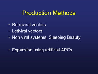 Production Methods
• Retroviral vectors
• Letiviral vectors
• Non viral systems, Sleeping Beauty
• Expansion using artificial APCs
 