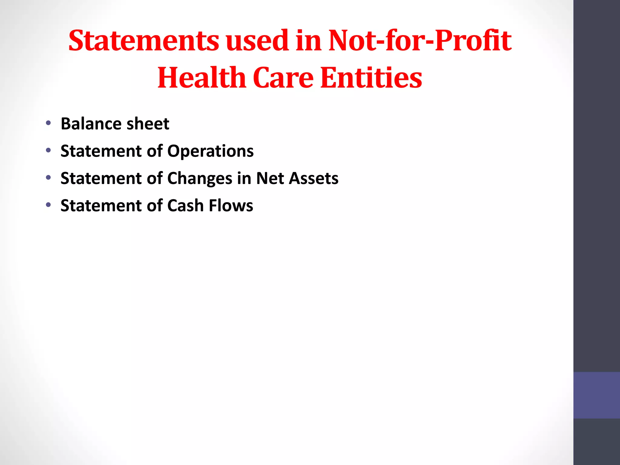 Statements used in Not-for-Profit 
Health Care Entities 
• Balance sheet 
• Statement of Operations 
• Statement of Changes in Net Assets 
• Statement of Cash Flows 
 