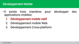 Pr. Yassine SADQI
Pr. Yassine SADQI
Développement Mobile
• Il existe trois manières pour développer des
applications mobil...