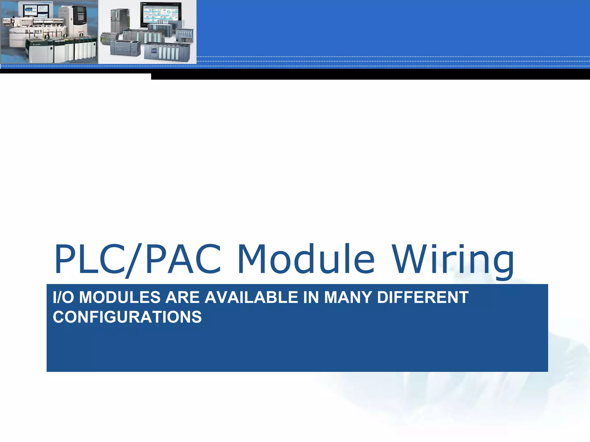 I/O MODULES ARE AVAILABLE IN MANY DIFFERENT
CONFIGURATIONS
PLC/PAC Module Wiring
 