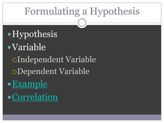 Formulating a Hypothesis

 Hypothesis
 Variable
 IndependentVariable
 Dependent Variable

 Example
 Correlation
 
