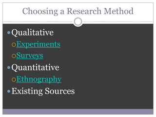 Choosing a Research Method

 Qualitative
 Experiments

 Surveys

 Quantitative
 Ethnography

 Existing Sources
 