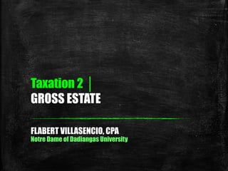 Taxation 2 │
GROSS ESTATE
FLABERT VILLASENCIO, CPA
Notre Dame of Dadiangas University
 