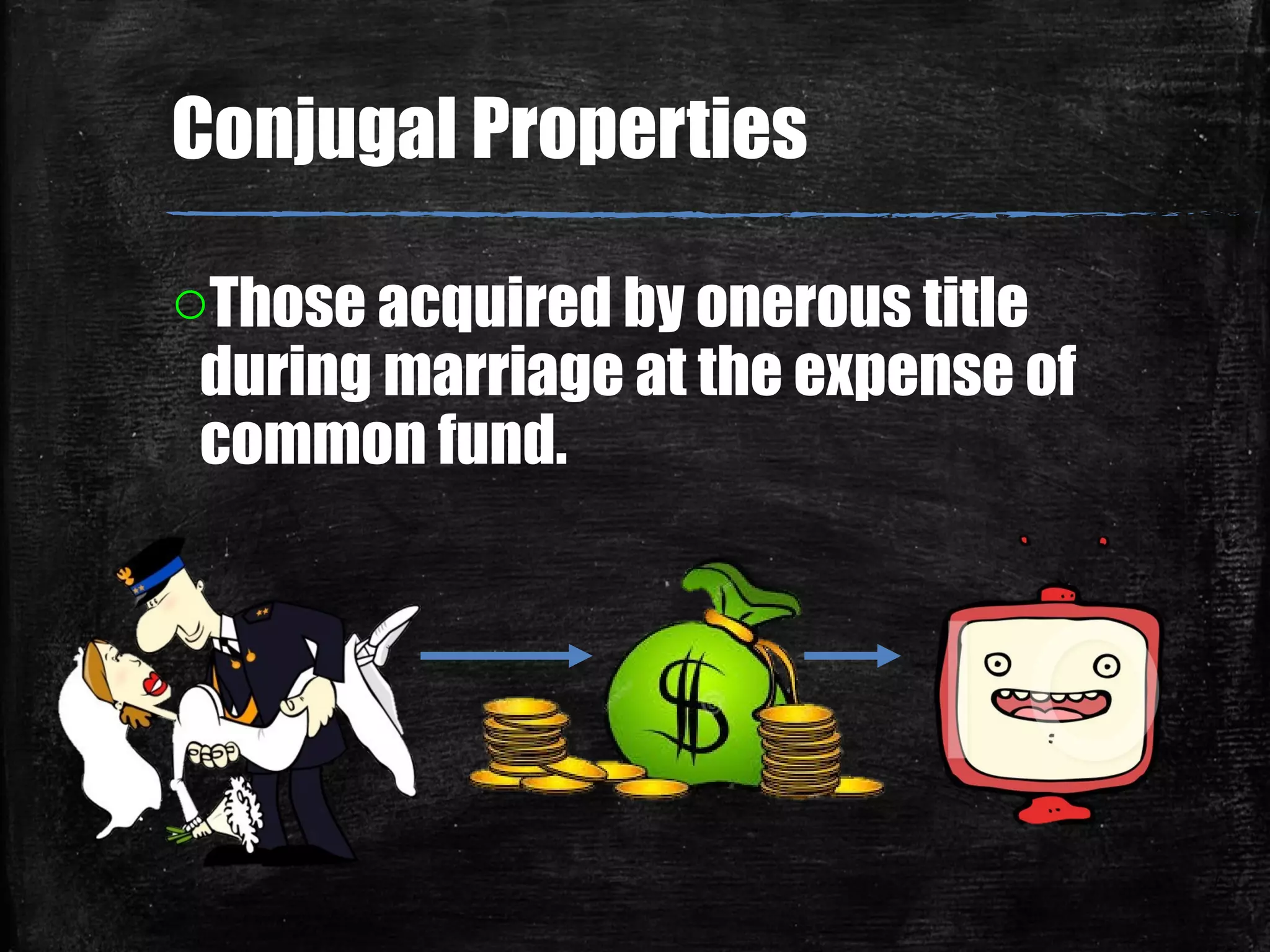 oThose acquired by onerous title
during marriage at the expense of
common fund.
Conjugal Properties
 