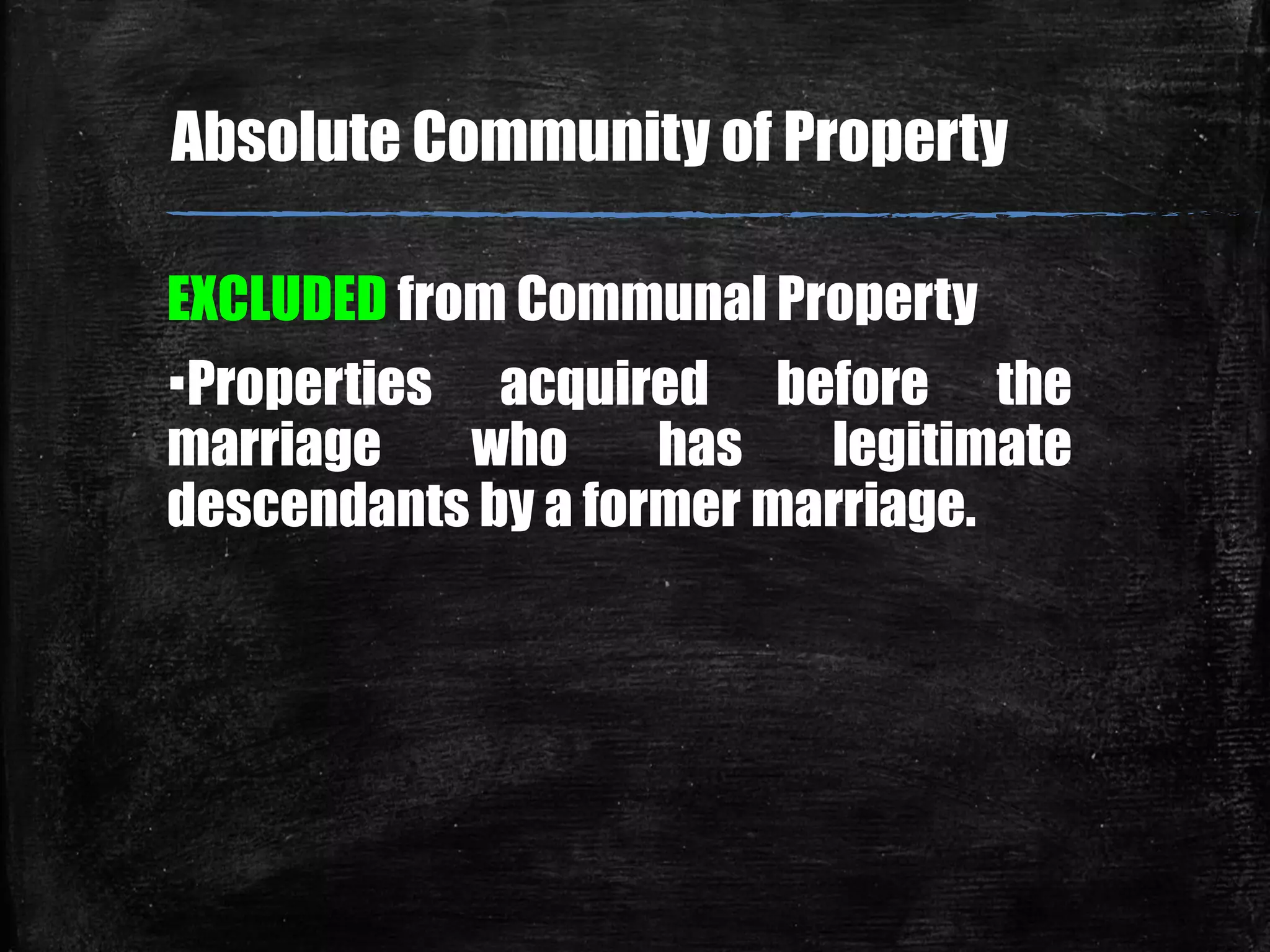 EXCLUDED from Communal Property
▪Properties acquired before the
marriage who has legitimate
descendants by a former marriage.
Absolute Community of Property
 