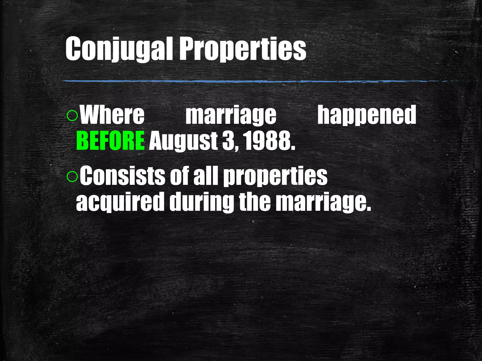 Conjugal Properties
oWhere marriage happened
BEFORE August 3, 1988.
oConsists of all properties
acquired during the marriage.
 