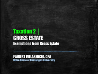 Taxation 2 │
GROSS ESTATE
Exemptions from Gross Estate
FLABERT VILLASENCIO, CPA
Notre Dame of Dadiangas University
 