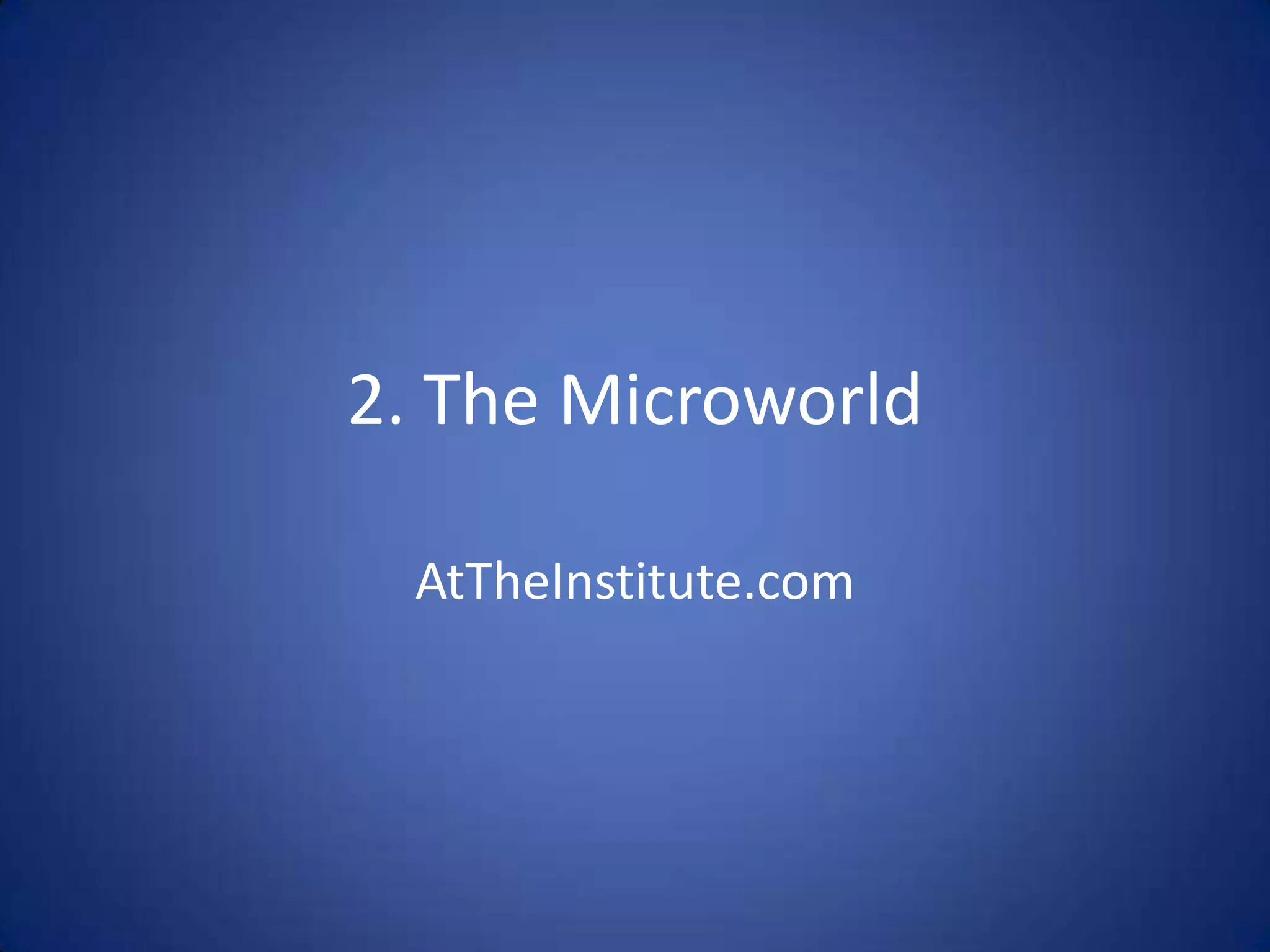 2. The Microworld

  AtTheInstitute.com
 