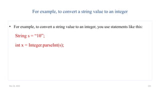 Nov 26, 2025 133
For example, to convert a string value to an integer
• For example, to convert a string value to an integer, you use statements like this:
String s = “10”;
int x = Integer.parseInt(s);
 