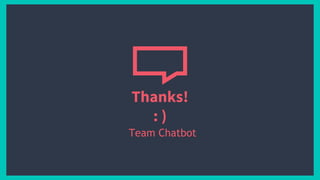 Thanks!
: )
Team Chatbot
 