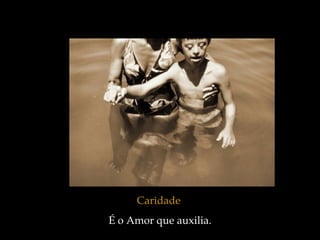 Caridade   É o Amor que auxilia. 