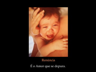 Renúncia É o Amor que se depura.  