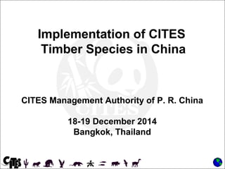 Implementation of CITES
Timber Species in China
CITES Management Authority of P. R. China
18-19 December 2014
Bangkok, Thailand
 