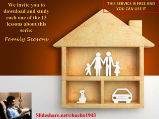 Slideshare.net/chucho1943
We invite you to
download and study
each one of the 13
lessons about this
serie:
Family Seasons
THIS SERVICE IS FREE AND
YOU CAN USE IT
 