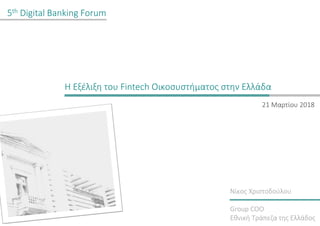 Η Εξέλιξη του Fintech Οικοσυστήματος στην Ελλάδα
21 Μαρτίου 2018
Νίκος Χριστοδούλου
Group COO
Εθνική Τράπεζα της Ελλάδος
5th Digital Banking Forum
 