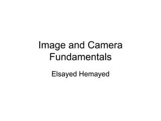 Image and Camera
Fundamentals
Elsayed Hemayed
 